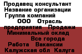 Продавец-консультант › Название организации ­ Группа компаний A.Trade, ООО › Отрасль предприятия ­ Продажи › Минимальный оклад ­ 15 000 - Все города Работа » Вакансии   . Калужская обл.,Калуга г.